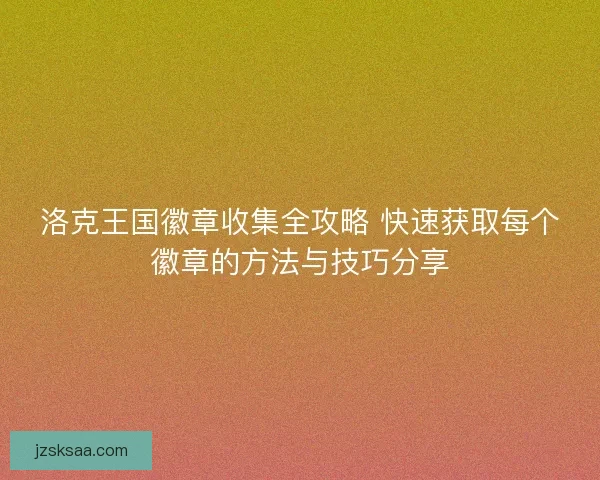 洛克王国徽章收集全攻略 快速获取每个徽章的方法与技巧分享