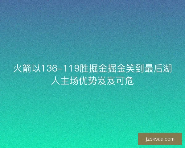 火箭以136-119胜掘金掘金笑到最后湖人主场优势岌岌可危