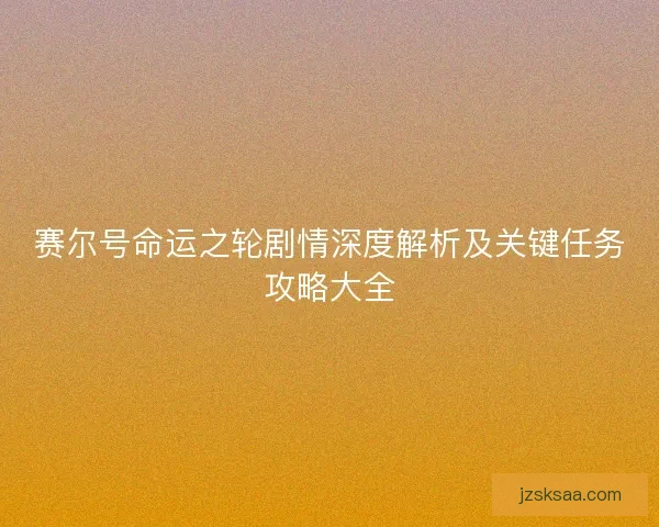 赛尔号命运之轮剧情深度解析及关键任务攻略大全