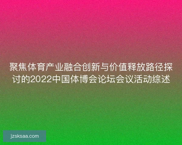 聚焦体育产业融合创新与价值释放路径探讨的2022中国体博会论坛会议活动综述