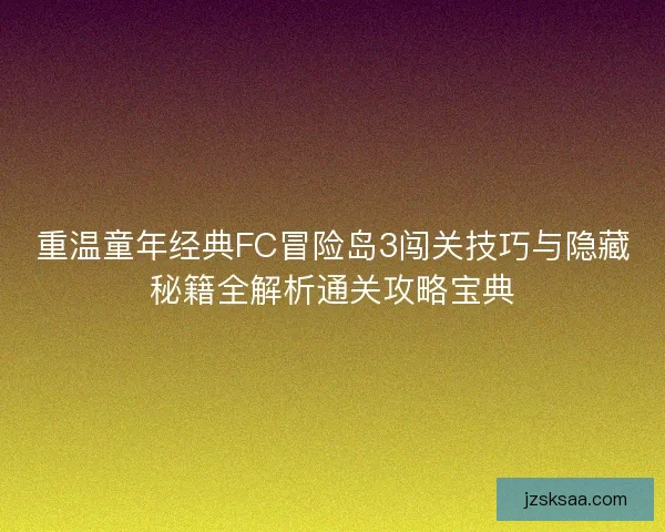 重温童年经典FC冒险岛3闯关技巧与隐藏秘籍全解析通关攻略宝典