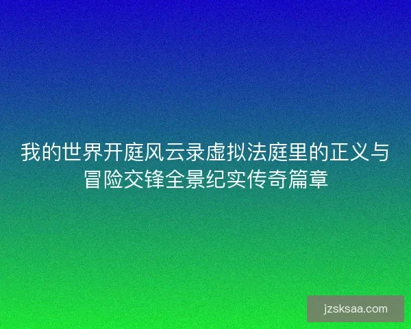 我的世界开庭风云录虚拟法庭里的正义与冒险交锋全景纪实传奇篇章